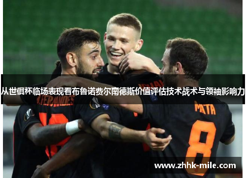 从世俱杯临场表现看布鲁诺费尔南德斯价值评估技术战术与领袖影响力
