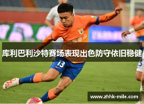 库利巴利沙特赛场表现出色防守依旧稳健