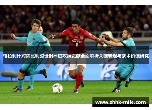 格拉利什对阵比利时世俱杯进攻端贡献全面解析关键表现与战术价值研究